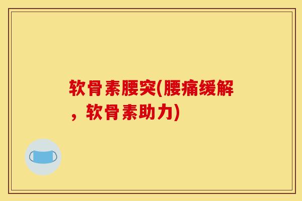 软骨素腰突(腰痛缓解，软骨素助力)