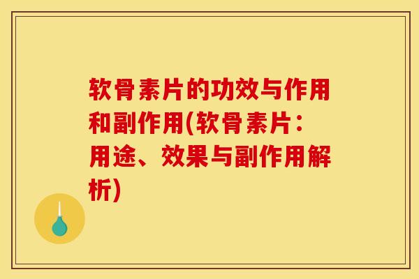 软骨素片的功效与作用和副作用(软骨素片：用途、效果与副作用解析)