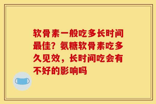 软骨素一般吃多长时间最佳？氨糖软骨素吃多久见效，长时间吃会有不好的影响吗