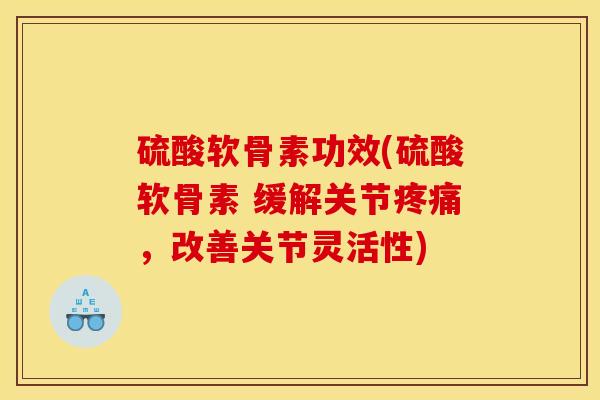 硫酸软骨素功效(硫酸软骨素 缓解关节疼痛，改善关节灵活性)