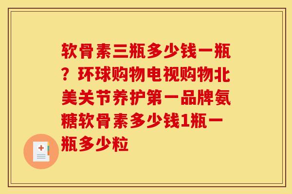软骨素三瓶多少钱一瓶？环球购物电视购物北美关节养护第一品牌氨糖软骨素多少钱1瓶一瓶多少粒