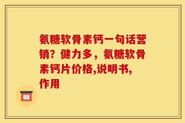 氨糖软骨素钙一句话营销？健力多，氨糖软骨素钙片价格,说明书,作用