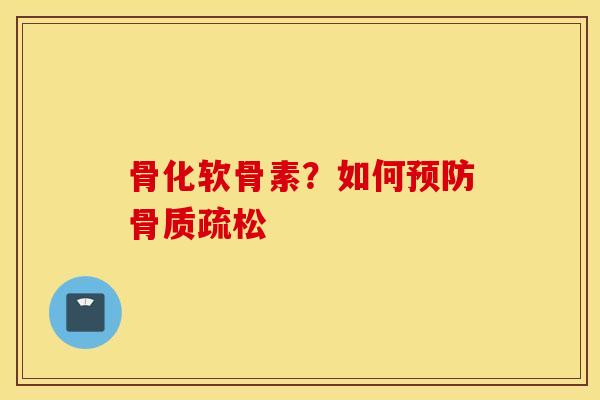 骨化软骨素？如何预防骨质疏松