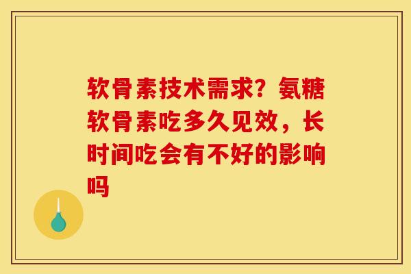 软骨素技术需求？氨糖软骨素吃多久见效，长时间吃会有不好的影响吗