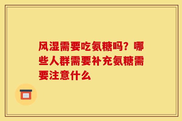 风湿需要吃氨糖吗？哪些人群需要补充氨糖需要注意什么
