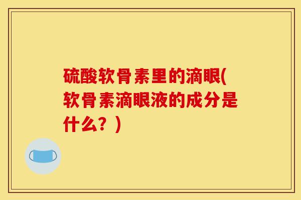 硫酸软骨素里的滴眼(软骨素滴眼液的成分是什么？)