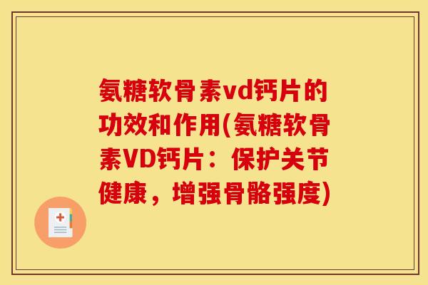 氨糖软骨素vd钙片的功效和作用(氨糖软骨素VD钙片：保护关节健康，增强骨骼强度)