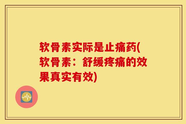 软骨素实际是止痛药(软骨素：舒缓疼痛的效果真实有效)