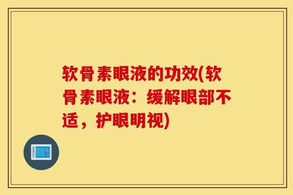 软骨素眼液的功效(软骨素眼液：缓解眼部不适，护眼明视)