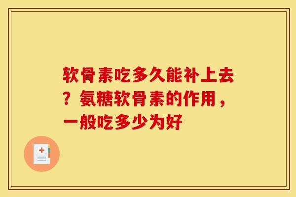 软骨素吃多久能补上去？氨糖软骨素的作用，一般吃多少为好