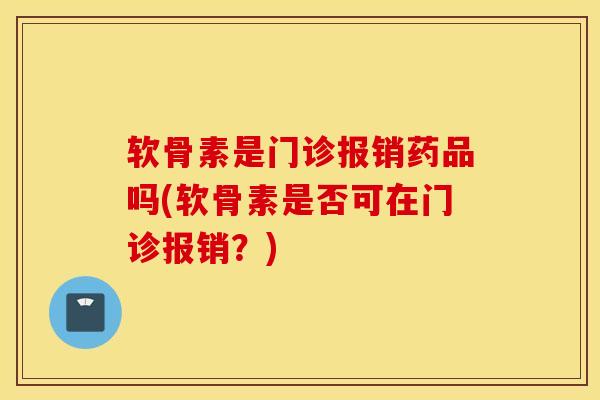 软骨素是门诊报销药品吗(软骨素是否可在门诊报销？)