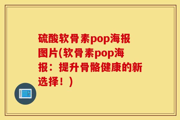 硫酸软骨素pop海报图片(软骨素pop海报：提升骨骼健康的新选择！)