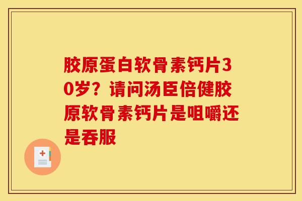 胶原蛋白软骨素钙片30岁？请问汤臣倍健胶原软骨素钙片是咀嚼还是吞服