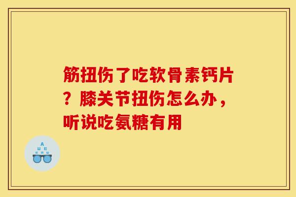 筋扭伤了吃软骨素钙片？膝关节扭伤怎么办，听说吃氨糖有用