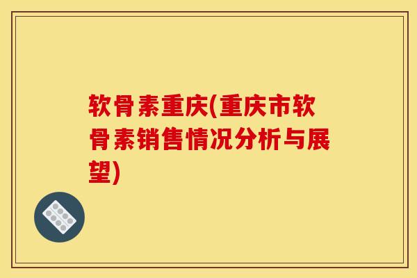 软骨素重庆(重庆市软骨素销售情况分析与展望)