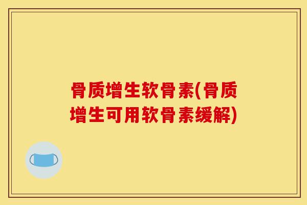 骨质增生软骨素(骨质增生可用软骨素缓解)
