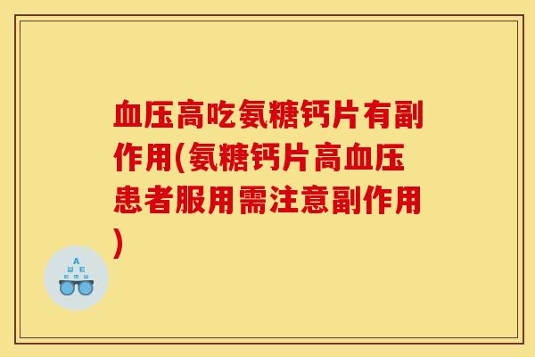 血压高吃氨糖钙片有副作用(氨糖钙片高血压患者服用需注意副作用)