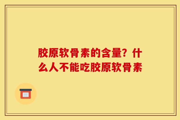 胶原软骨素的含量？什么人不能吃胶原软骨素