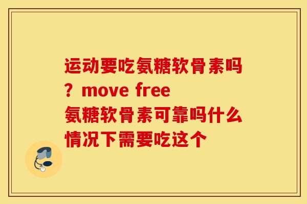 运动要吃氨糖软骨素吗？move free氨糖软骨素可靠吗什么情况下需要吃这个