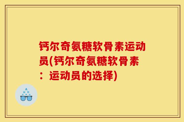 钙尔奇氨糖软骨素运动员(钙尔奇氨糖软骨素：运动员的选择)
