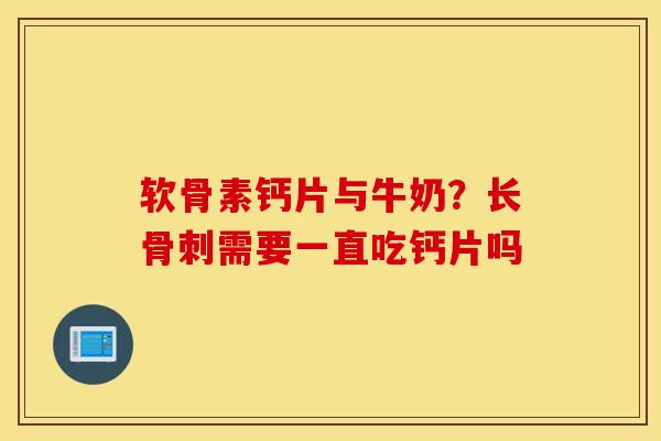 软骨素钙片与牛奶？长骨刺需要一直吃钙片吗