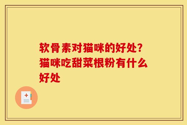 软骨素对猫咪的好处？猫咪吃甜菜根粉有什么好处
