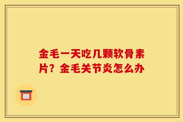 金毛一天吃几颗软骨素片？金毛关节炎怎么办