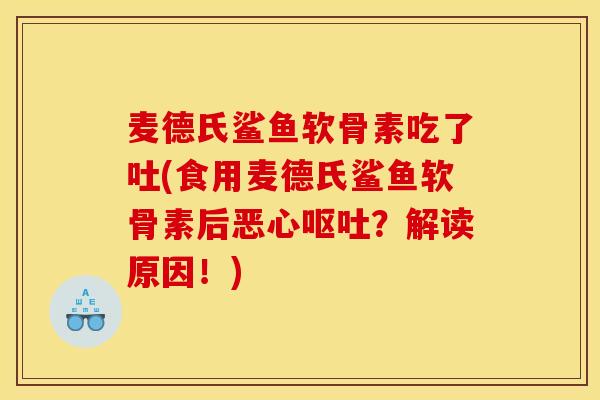 麦德氏鲨鱼软骨素吃了吐(食用麦德氏鲨鱼软骨素后恶心呕吐？解读原因！)