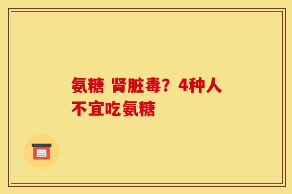 氨糖 肾脏毒？4种人不宜吃氨糖