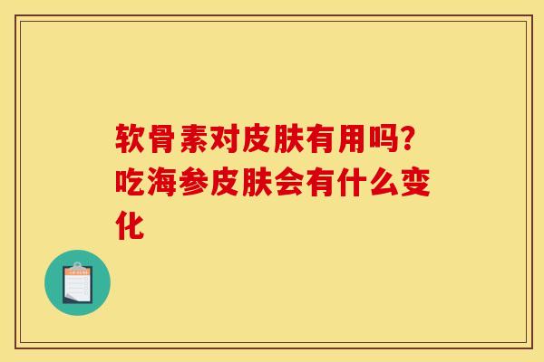 软骨素对皮肤有用吗？吃海参皮肤会有什么变化