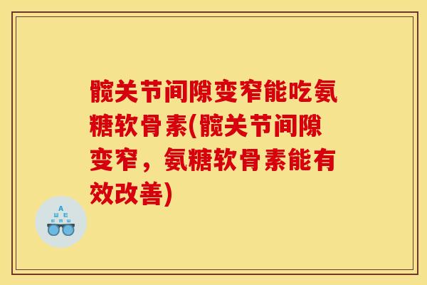 髋关节间隙变窄能吃氨糖软骨素(髋关节间隙变窄，氨糖软骨素能有效改善)