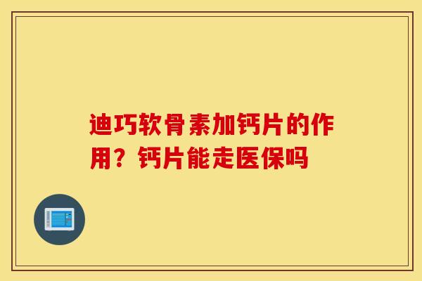 迪巧软骨素加钙片的作用？钙片能走医保吗