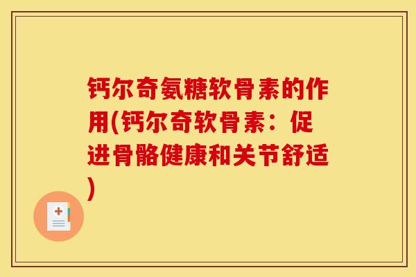 钙尔奇氨糖软骨素的作用(钙尔奇软骨素：促进骨骼健康和关节舒适)