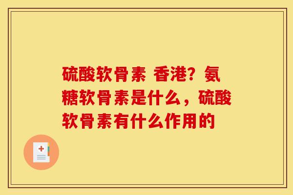 硫酸软骨素 香港？氨糖软骨素是什么，硫酸软骨素有什么作用的