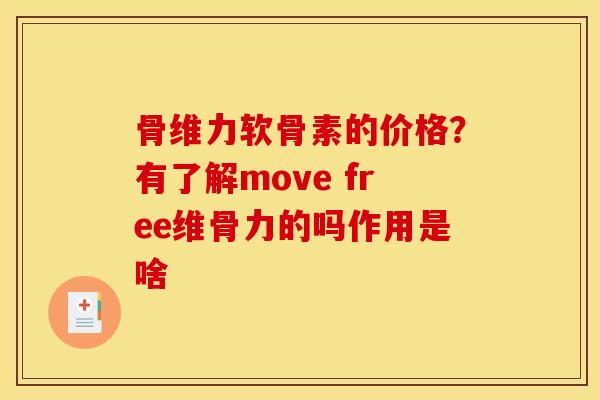 骨维力软骨素的价格？有了解move free维骨力的吗作用是啥