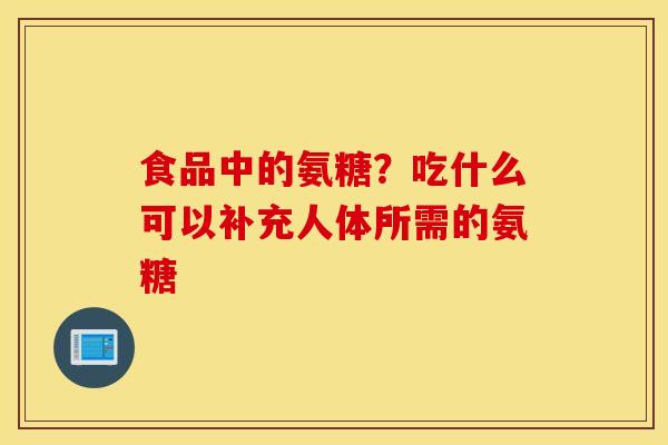 食品中的氨糖？吃什么可以补充人体所需的氨糖