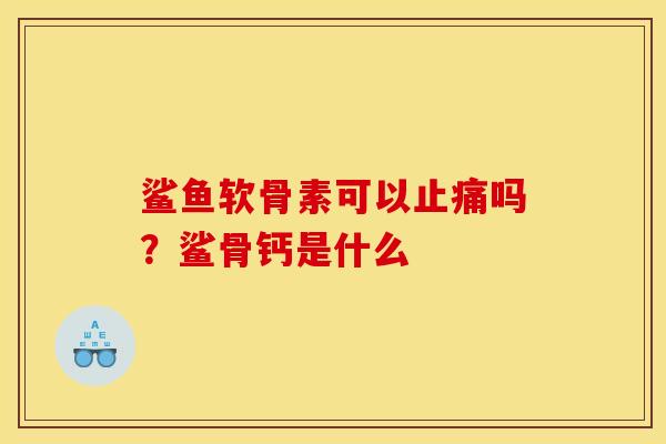 鲨鱼软骨素可以止痛吗？鲨骨钙是什么