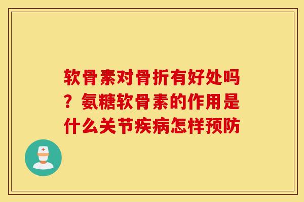 软骨素对骨折有好处吗？氨糖软骨素的作用是什么关节疾病怎样预防