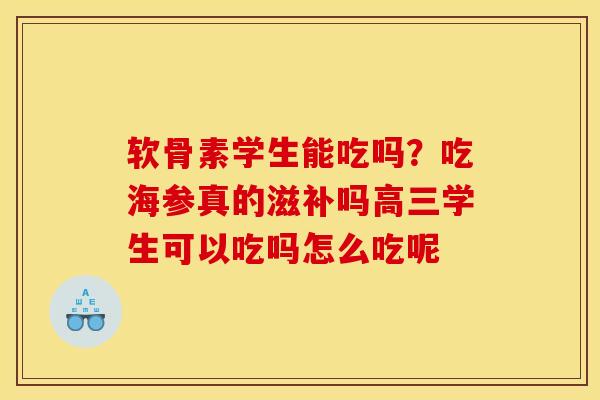 软骨素学生能吃吗？吃海参真的滋补吗高三学生可以吃吗怎么吃呢