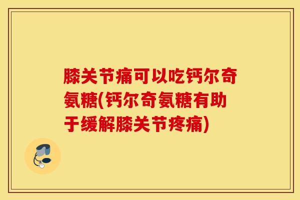 膝关节痛可以吃钙尔奇氨糖(钙尔奇氨糖有助于缓解膝关节疼痛)
