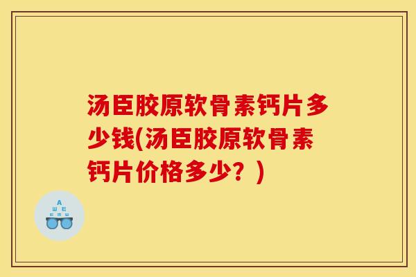 汤臣胶原软骨素钙片多少钱(汤臣胶原软骨素钙片价格多少？)