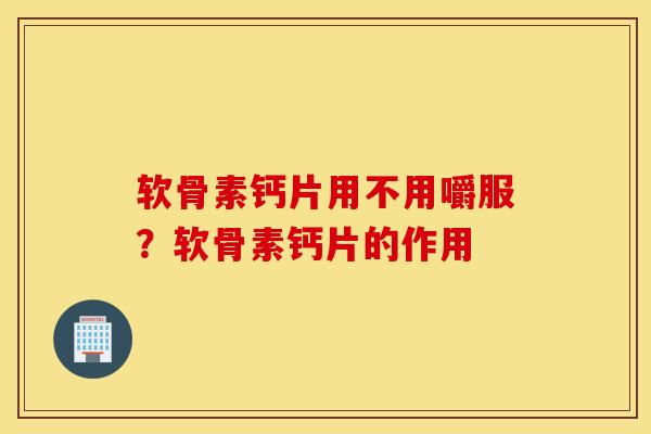 软骨素钙片用不用嚼服？软骨素钙片的作用