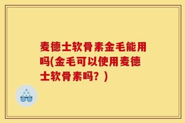 麦德士软骨素金毛能用吗(金毛可以使用麦德士软骨素吗？)