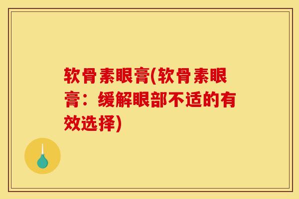 软骨素眼膏(软骨素眼膏：缓解眼部不适的有效选择)