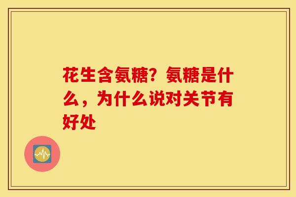 花生含氨糖？氨糖是什么，为什么说对关节有好处