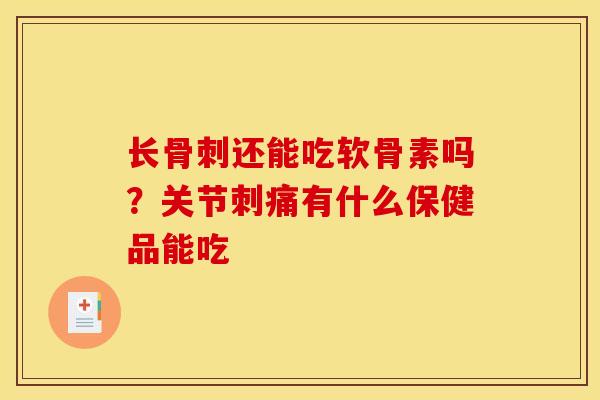 长骨刺还能吃软骨素吗？关节刺痛有什么保健品能吃