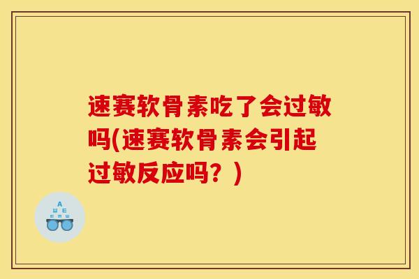 速赛软骨素吃了会过敏吗(速赛软骨素会引起过敏反应吗?) 速赛软骨素吃了会过敏吗(速赛软骨素会引起过敏反应吗?)