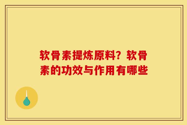 软骨素提炼原料？软骨素的功效与作用有哪些