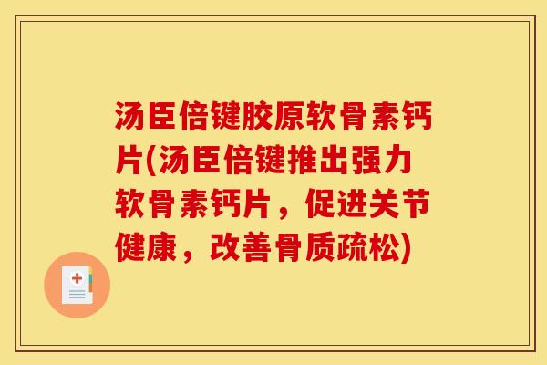 汤臣倍键胶原软骨素钙片(汤臣倍键推出强力软骨素钙片,促进关节健康,改善骨质疏松) 汤臣倍键胶原软骨素钙片(汤臣倍键推出强力软骨素钙片,促进关节健康,改善骨质疏松)