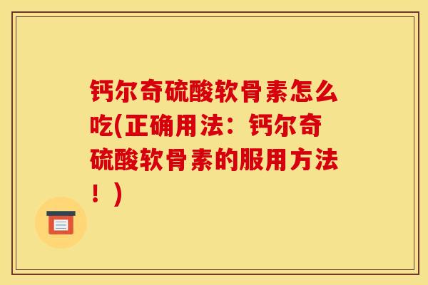 钙尔奇硫酸软骨素怎么吃(正确用法：钙尔奇硫酸软骨素的服用方法！)